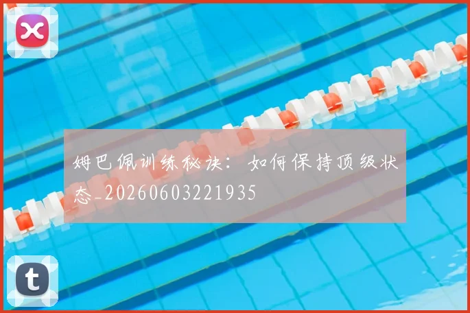 姆巴佩训练秘诀：如何保持顶级状态_20260603221935