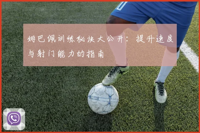 姆巴佩训练秘诀大公开:提升速度与射门能力的指南