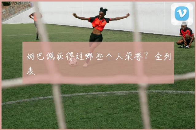 姆巴佩获得过哪些个人荣誉？全列表