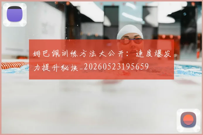 姆巴佩训练方法大公开：速度爆发力提升秘诀_20260523195659