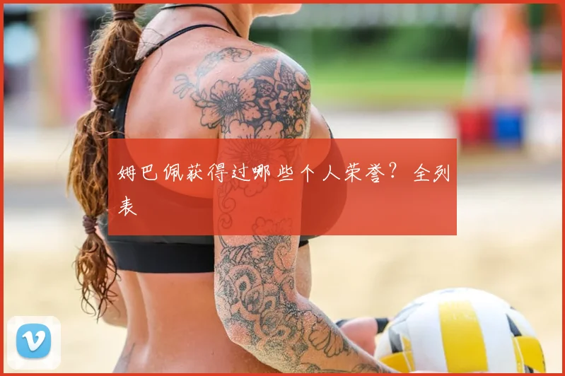姆巴佩获得过哪些个人荣誉？全列表